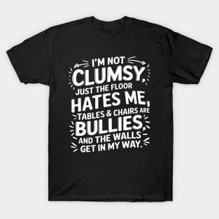 I'm Not Clumsy, Just the Floor Hates Me, Tables & Chairs Are Bullies, and the Walls Get in My Way Design T-Shirt